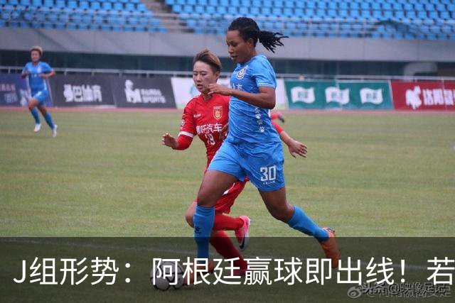 J组形势：阿根廷赢球即出线！若同时约旦不胜，阿根廷将锁定头名